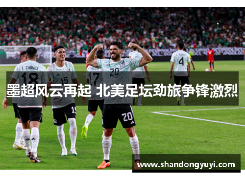 墨超风云再起 北美足坛劲旅争锋激烈