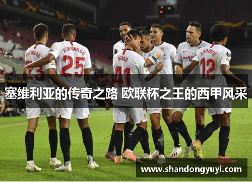 塞维利亚的传奇之路 欧联杯之王的西甲风采