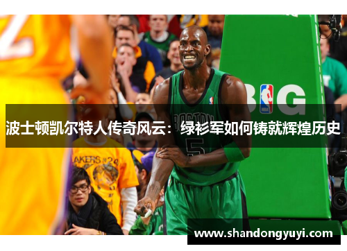 波士顿凯尔特人传奇风云：绿衫军如何铸就辉煌历史