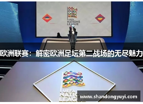 欧洲联赛：解密欧洲足坛第二战场的无尽魅力