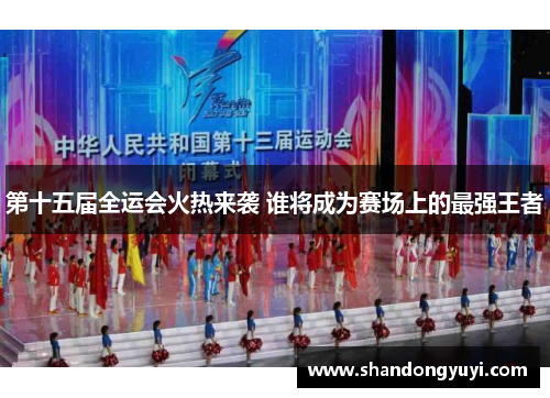 第十五届全运会火热来袭 谁将成为赛场上的最强王者