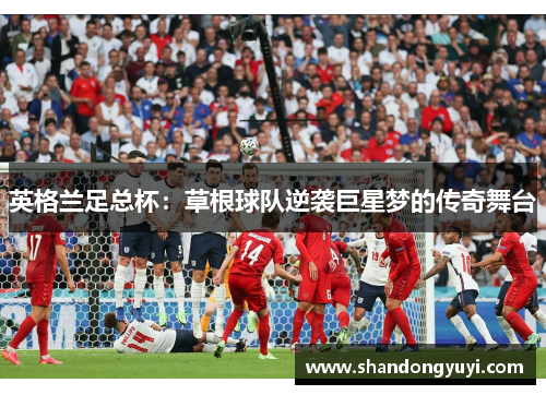 英格兰足总杯：草根球队逆袭巨星梦的传奇舞台