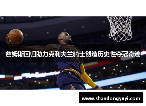 詹姆斯回归助力克利夫兰骑士创造历史性夺冠奇迹