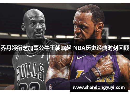 乔丹领衔芝加哥公牛王朝崛起 NBA历史经典时刻回顾