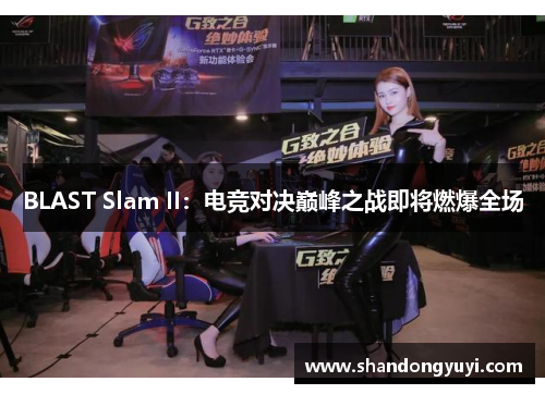 BLAST Slam II：电竞对决巅峰之战即将燃爆全场