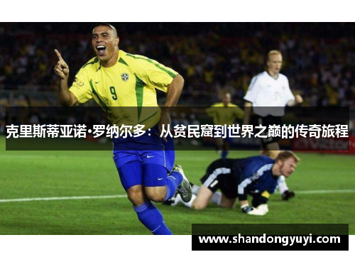 克里斯蒂亚诺·罗纳尔多：从贫民窟到世界之巅的传奇旅程