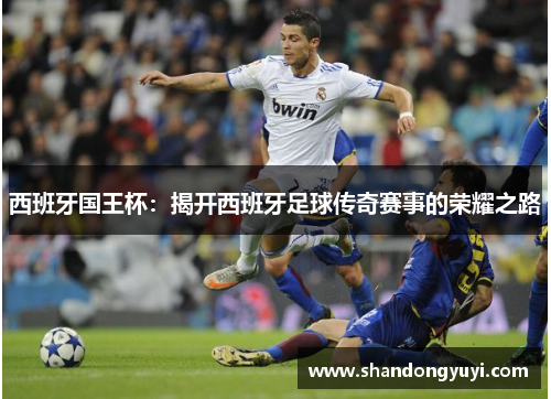 西班牙国王杯：揭开西班牙足球传奇赛事的荣耀之路