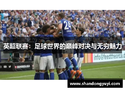 英超联赛：足球世界的巅峰对决与无穷魅力