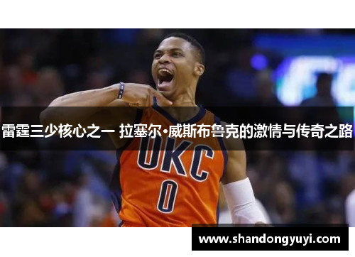 雷霆三少核心之一 拉塞尔·威斯布鲁克的激情与传奇之路