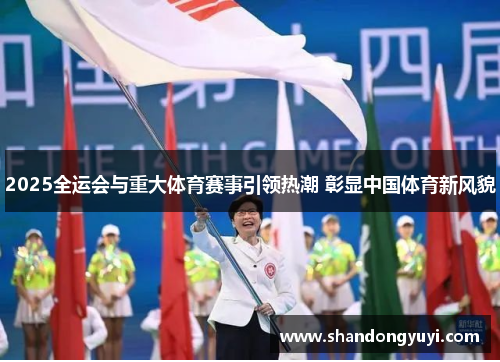 2025全运会与重大体育赛事引领热潮 彰显中国体育新风貌