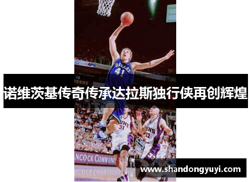 诺维茨基传奇传承达拉斯独行侠再创辉煌