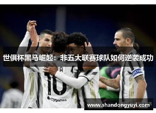 世俱杯黑马崛起：非五大联赛球队如何逆袭成功