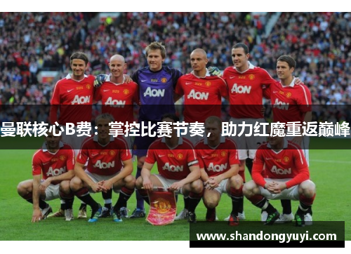 曼联核心B费：掌控比赛节奏，助力红魔重返巅峰
